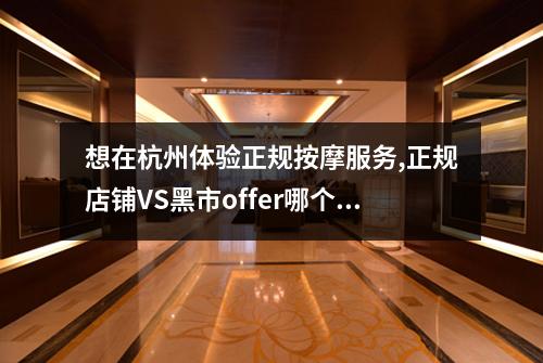 想在杭州体验正规按摩服务,正规店铺VS黑市offer哪个靠谱