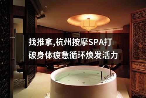 找推拿,杭州按摩SPA打破身体疲惫循环焕发活力