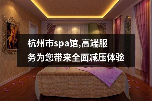 杭州市spa馆,高端服务为您带来全面减压体验
