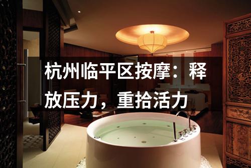 杭州临平区按摩：释放压力，重拾活力