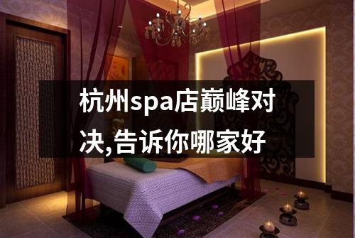 杭州spa店巅峰对决,告诉你哪家好