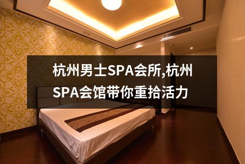 杭州男士SPA会所,杭州SPA会馆带你重拾活力