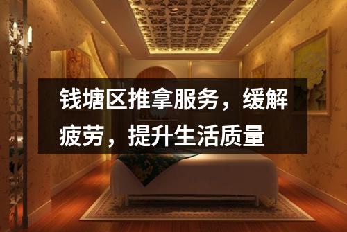 钱塘区推拿服务,缓解疲劳,提升生活质量