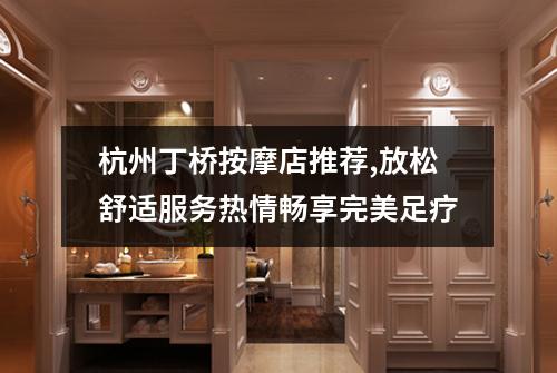 杭州丁桥按摩店推荐,放松舒适服务热情畅享完美足疗