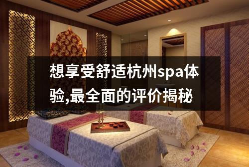 想享受舒适杭州spa体验,最全面的评价揭秘