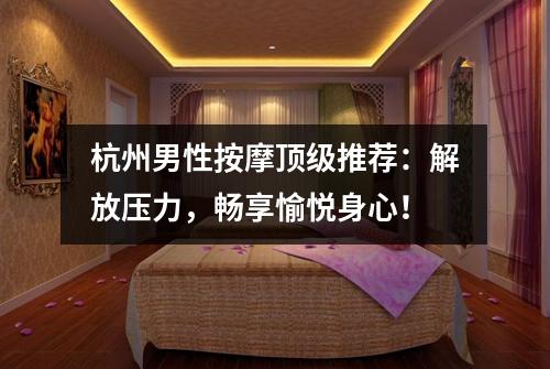 杭州男性按摩顶级推荐:解放压力,畅享愉悦身心!