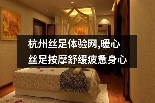杭州丝足体验网,暖心丝足按摩舒缓疲惫身心