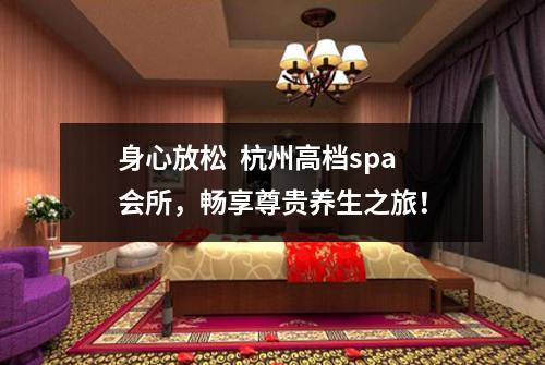 身心放松  杭州高档spa会所，畅享尊贵养生之旅！