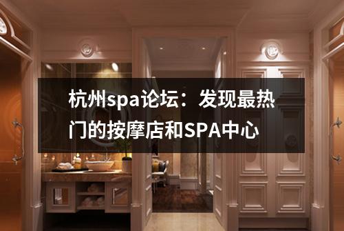 杭州spa论坛:发现最热门的按摩店和SPA中心