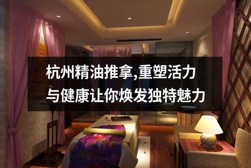 杭州精油推拿,重塑活力与健康让你焕发独特魅力