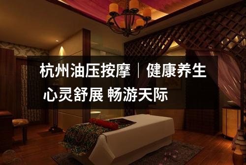 杭州油压按摩|健康养生 心灵舒展 畅游天际