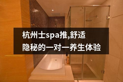 杭州士spa推,舒适隐秘的一对一养生体验