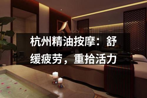 杭州精油按摩:舒缓疲劳,重拾活力