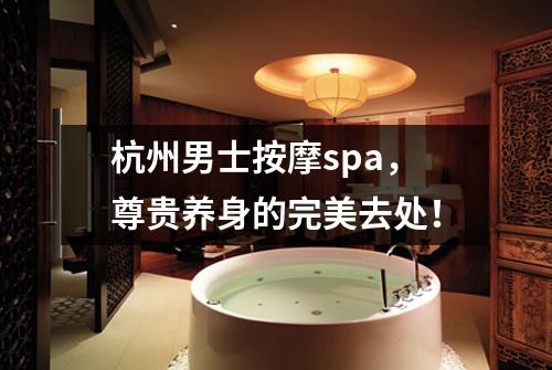 杭州男士按摩spa,尊贵养身的完美去处!