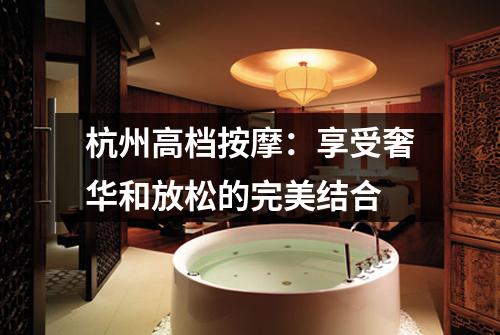 杭州高档按摩:享受奢华和放松的完美结合