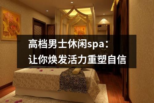 高档男士休闲spa：让你焕发活力重塑自信