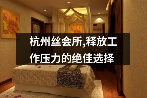 杭州丝会所,释放工作压力的绝佳选择