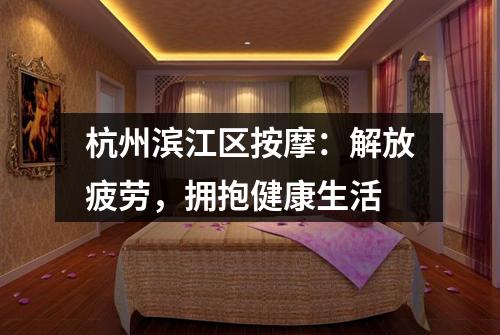 杭州滨江区按摩：解放疲劳，拥抱健康生活