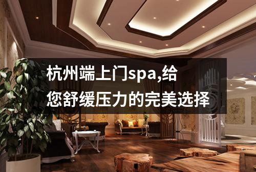 杭州端上门spa,给您舒缓压力的完美选择