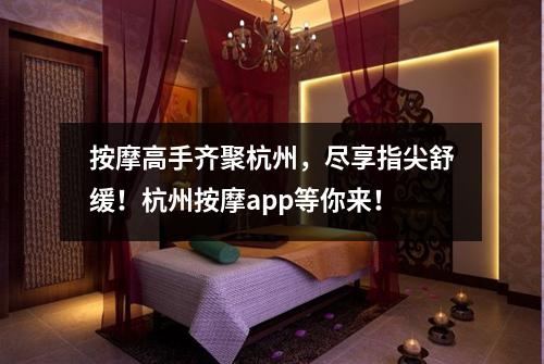 按摩高手齐聚杭州,尽享指尖舒缓!杭州按摩app等你来!