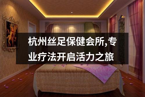杭州丝足保健会所,专业疗法开启活力之旅