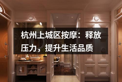 杭州上城区按摩:释放压力,提升生活品质