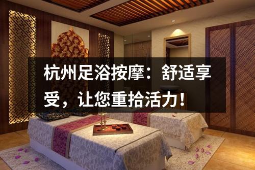 杭州足浴按摩:舒适享受,让您重拾活力!