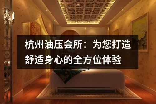杭州油压会所:为您打造舒适身心的全方位体验