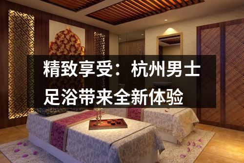 精致享受:杭州男士足浴带来全新体验