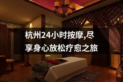 杭州24小时按摩,尽享身心放松疗愈之旅