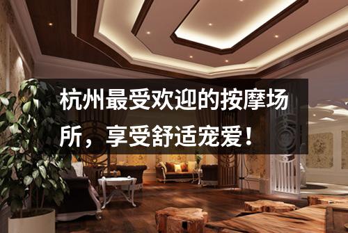 杭州最受欢迎的按摩场所,享受舒适宠爱!