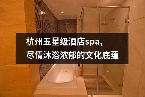 杭州五星级酒店spa,尽情沐浴浓郁的文化底蕴