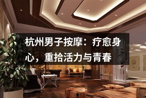 杭州男子按摩:疗愈身心,重拾活力与青春