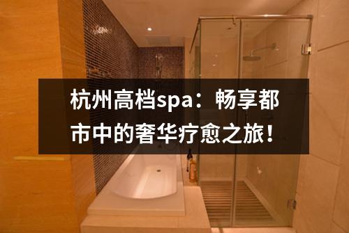 杭州高档spa:畅享都市中的奢华疗愈之旅!
