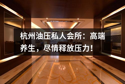杭州油压私人会所:高端养生,尽情释放压力!