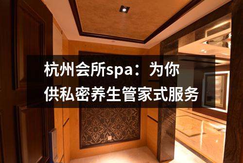杭州会所spa：为你供私密养生管家式服务
