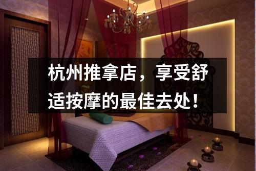 杭州推拿店，享受舒适按摩的最佳去处！