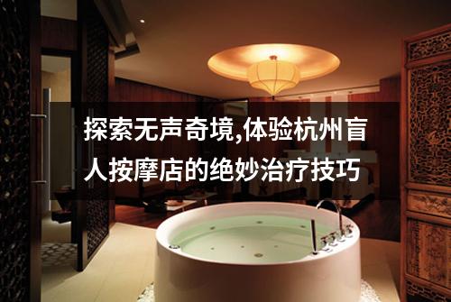 探索无声奇境,体验杭州盲人按摩店的绝妙治疗技巧