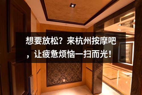 想要放松?来杭州按摩吧,让疲惫烦恼一扫而光!