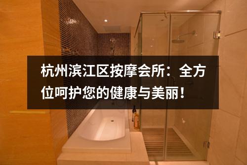 杭州滨江区按摩会所:全方位呵护您的健康与美丽!