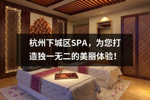 杭州下城区SPA,为您打造独一无二的美丽体验!