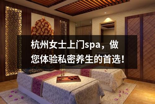 杭州女士上门spa,做您体验私密养生的首选!