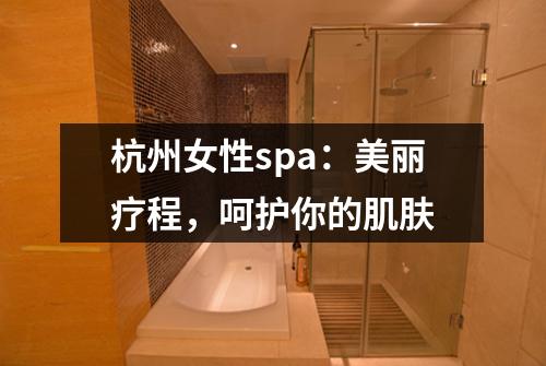 杭州女性spa：美丽疗程，呵护你的肌肤
