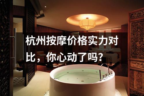 杭州按摩价格实力对比,你心动了吗?