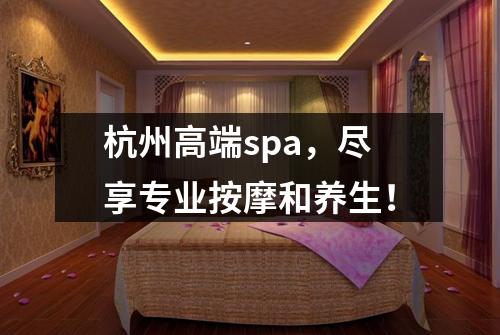 杭州高端spa,尽享专业按摩和养生!