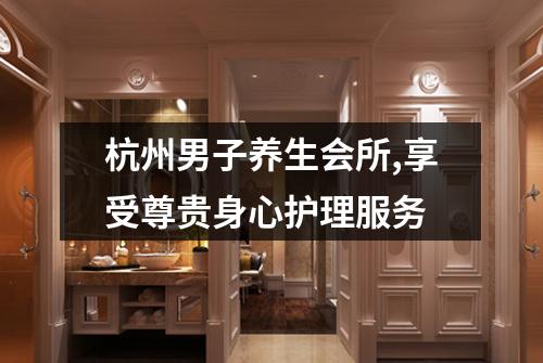 杭州男子养生会所,享受尊贵身心护理服务
