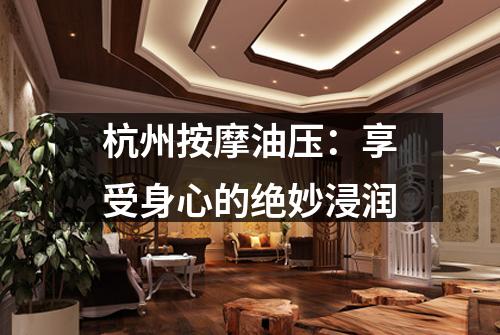 杭州按摩油压:享受身心的绝妙浸润