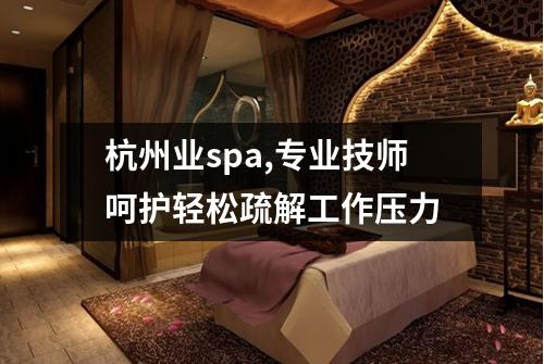 杭州业spa,专业技师呵护轻松疏解工作压力