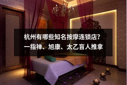 杭州有哪些知名按摩连锁店？一指禅、旭康、太乙盲人推拿