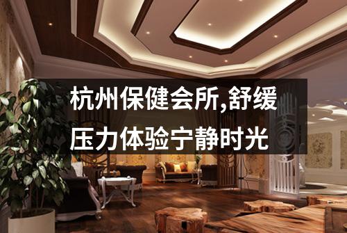 杭州保健会所,舒缓压力体验宁静时光
